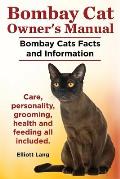 Bombay Cat Owner's Manual. Bombay Cats Facts and Information. Care, Personality, Grooming, Health and Feeding All Included.