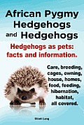 African Pygmy Hedgehogs and Hedgehogs. Hedgehogs as Pets: Facts and Information. Care, Breeding, Cages, Owning, House, Homes, Food, Feeding, Hibernati