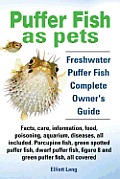 Puffer Fish as Pets. Freshwater Puffer Fish Facts, Care, Information, Food, Poisoning, Aquarium, Diseases, All Included. the Must Have Guide for All P