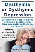 Dysthymia or Dysthymic Depression. Dysthymic Disorder or Dysthymia Treatment, Symptoms, Causes, Signs, Myths and Help Tips All Covered. Including Dyst