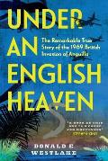 Under an English Heaven: The Remarkable True Story of the 1969 British Invasion of Anguilla