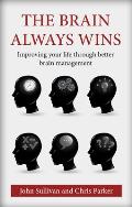 Brain Always Wins Improving Your Life Through Better Brain Management