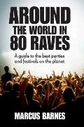 Around the World in 80 Raves A Guide to the Best Parties & Festivals on the Planet