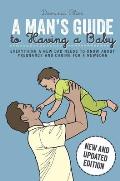 Mans Guide to Having a Baby Everything a New Dad Needs to Know About Pregnancy & Caring for a Newborn