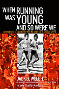 When Running Was Young and So Were We: Collected Works of a Sportswriter from the Golden Age of American Running