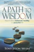 A Path to Wisdom: How to Live a Balanced, Healthy and Peaceful Life