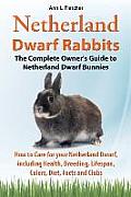 Netherland Dwarf Rabbits, The Complete Owner's Guide to Netherland Dwarf Bunnies, How to Care for your Netherland Dwarf, including Health, Breeding, L