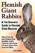 Flemish Giant Rabbits, A Pet Owner's Guide to Flemish Giant Bunnies How to Care for your Flemish Giant, including Health, Breeding, Personality, Lifes