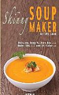The Skinny Soup Maker Recipe Book: Delicious Low Calorie, Healthy and Simple Soup Machine Recipes Under 100, 200 and 300 Calories