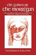 The Guises of the Morrigan: The Celtic Irish Goddess of Battle & Sovereignty: Her Myths, Powers and Mysteries
