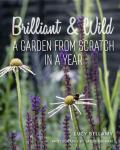 Brilliant & Wild A Garden from Scratch in a Year