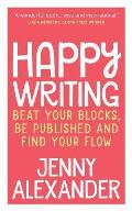 Happy Writing: Beat Your Blocks, Be Published and Find Your Flow