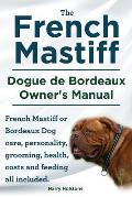 The French Mastiff. Dogue de Bordeaux Owners Manual. French Mastiff or Bordeaux Dog care, personality, grooming, health, costs and feeding all include