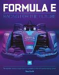 Formula E Racing for the Future Behind The Scenes Insight Into the Worlds Premier All Electric Racing Series