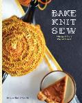 Bake Knit Sew: A Recipe and Craft Project Annual