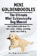 Mini Goldendoodles. The Ultimate Mini Goldendoodle Dog Manual. Miniature Goldendoodle book for care, costs, feeding, grooming, health and training.
