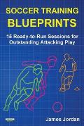 Soccer Training Blueprints: 15 Ready-to-Run Sessions for Outstanding Attacking Play