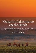 Mongolian Independence and the British: Geopolitics and Diplomacy in High Asia, 1911-1916
