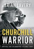 Churchill Warrior: How a Military Life Guided Winston's Finest Hours
