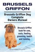 Brussels Griffon. Brussels Griffon Dog Complete Owners Manual. Brussels Griffon book for care, costs, feeding, grooming, health and training.