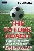 The Future Coach - Creating Tomorrow's Soccer Players Today: 9 Key Principles for Coaches from Sport Psychology