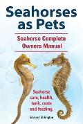Seahorses as Pets. Seahorse Complete Owners Manual. Seahorse care, health, tank, costs and feeding.
