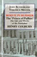 Rogue Publisher: The 'Prince of Puffers': The Life and Works of the Publisher Henry Colburn