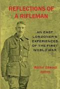 Reflections of a Rifleman: an East Londoner's experiences of the First World War: an East Londoner's experiences of the First World War