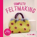 Complete Feltmaking Easy Techniques & 25 Great Projects