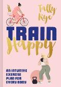 Train Happy An Intuitive Exercise Plan for Every Body