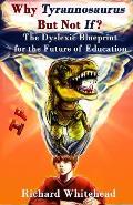Why Tyrannosaurus But Not If? US/Can edition: The Dyslexic Blueprint for the Future of Education