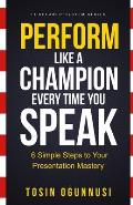 Perform Like A Champion Every Time You Speak: How To Have Outstanding Presentation Skills