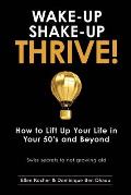 Wake-Up, Shake-Up, Thrive!: How to lift up your life in your 50's and beyond - Swiss secrets to not growing old -