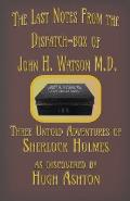 The Last Notes From the Dispatch-box of John H. Watson M.D.: Three Untold Adventures of Sherlock Holmes