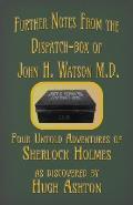 Further Notes from the Dispatch-Box of John H. Watson M.D.: Four Untold Adventures of Sherlock Holmes