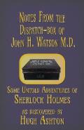 Notes from the Dispatch-Box of John H. Watson M.D.: Some Untold Adventures of Sherlock Holmes