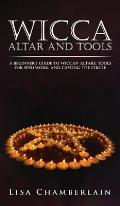 Wicca Altar and Tools: A Beginner's Guide to Wiccan Altars, Tools for Spellwork, and Casting the Circle