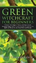 Green Witchcraft for Beginners: A Guide to the Magic of Nature, with Seasonal and Elemental Magic, Herbs, Flowers, Crystals, Divination, Plus Spells a