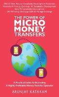 The Power of Micro Money Transfers: A Practical Guide To Becoming A Highly Profitable Money Transfer Operator