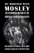 We Marched with Mosley: The Authorised History of the British Union of Fascists