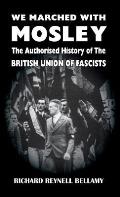 We Marched with Mosley: The Authorised History of the British Union of Fascists
