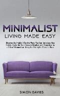 Minimalist Living Made Easy: Discover The Highly Effective Ways You Can Introduce New Habits, Declutter Your Home & Mindset, and Transition to a Li
