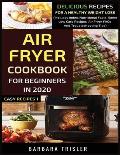 Air Fryer Cookbook For Beginners In 2020: Delicious Recipes For A Healthy Weight Loss (Includes Index, Nutritional Facts, Some Low Carb Recipes, Air F