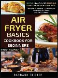 Air Fryer Cookbook Basics For Beginners: Simple, Healthy And Delicious Recipes For A Nourishing Meal (Includes Alphabetic Index For Easy Navigation An