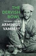 The Dervish Bowl: The Many Lives of Arminius Vamb?ry