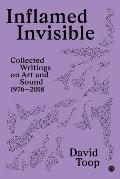Inflamed Invisible: Collected Writings on Art and Sound, 1976-2018