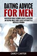 Dating Advice For Men: Discover What Women Want & Become An Alpha Male Who Easily Attracts & Seduces Women