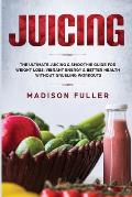 Juicing: The Ultimate Juicing & Smoothie Guide for Weight Loss, Vibrant Energy & Better Health Without Grueling Workouts