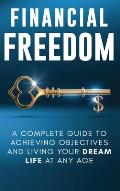 Financial Freedom: A Complete Guide to Achieving Financial Objectives and Living Your Dream Life at Any Age