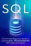 SQL: The Ultimate Beginner's Step-by-Step Guide to Learn SQL Programming with Hands-On Projects